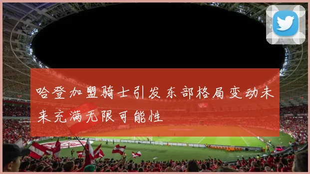 哈登加盟骑士引发东部格局变动未来充满无限可能性