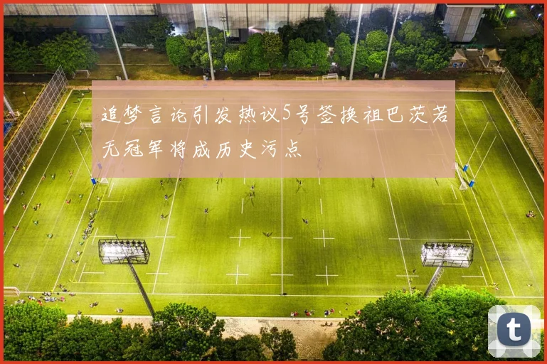 追梦言论引发热议5号签换祖巴茨若无冠军将成历史污点