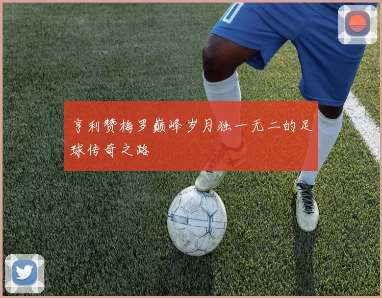 亨利赞梅罗巅峰岁月独一无二的足球传奇之路