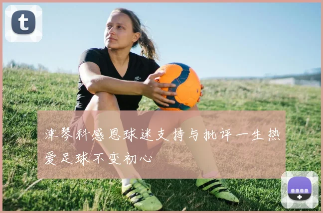 津琴科感恩球迷支持与批评一生热爱足球不变初心