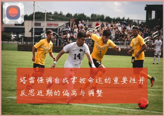 塔雷强调自我掌控命运的重要性并反思近期的偏离与调整