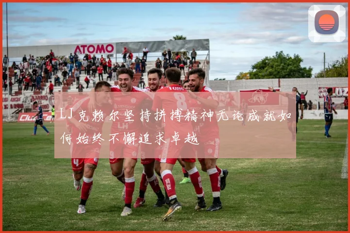 LJ克赖尔坚持拼搏精神无论成就如何始终不懈追求卓越