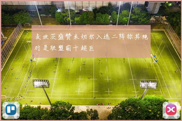 麦坎茨盛赞米切尔入选二阵称其绝对是联盟前十超巨