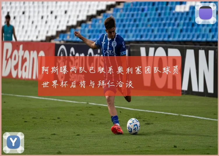 阿斯曝两队已联系奥利塞团队球员世界杯后将与拜仁洽谈